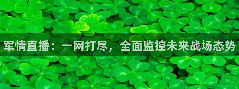 松鼠直播tv：军情直播：一网打尽，全面监控未来战场态势