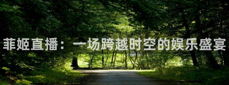 松鼠直播体育免费：菲姬直播：一场跨越时空的娱乐盛宴
